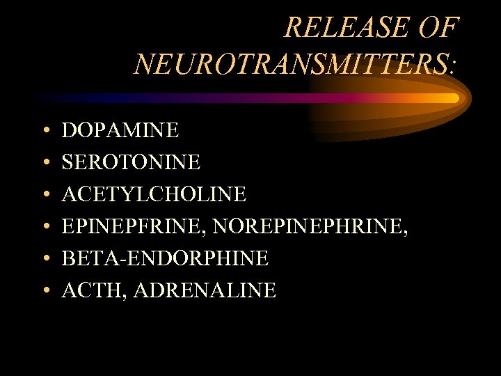 RELEASE OF NEUROTRANSMITTERS: • • • DOPAMINE SEROTONINE ACETYLCHOLINE EPINEPFRINE, NOREPINEPHRINE, BETA-ENDORPHINE ACTH, ADRENALINE