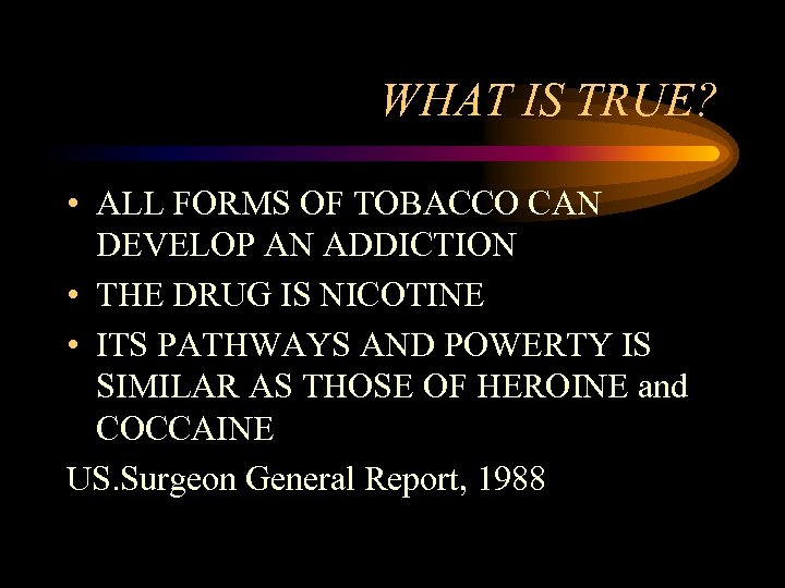 WHAT IS TRUE? • ALL FORMS OF TOBACCO CAN DEVELOP AN ADDICTION • THE