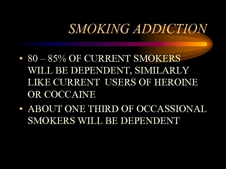 SMOKING ADDICTION • 80 – 85% OF CURRENT SMOKERS WILL BE DEPENDENT, SIMILARLY LIKE
