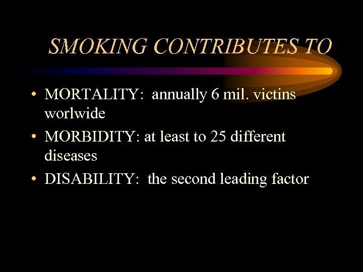 SMOKING CONTRIBUTES TO • MORTALITY: annually 6 mil. victins worlwide • MORBIDITY: at least