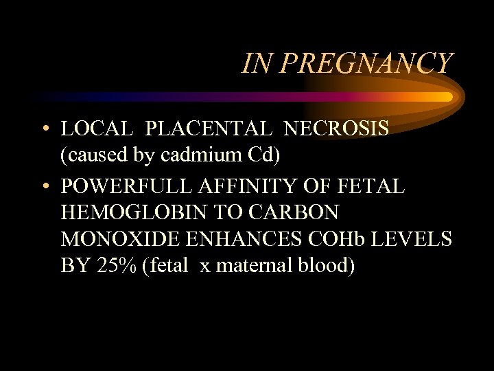IN PREGNANCY • LOCAL PLACENTAL NECROSIS (caused by cadmium Cd) • POWERFULL AFFINITY OF