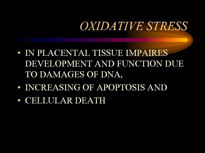 OXIDATIVE STRESS • IN PLACENTAL TISSUE IMPAIRES DEVELOPMENT AND FUNCTION DUE TO DAMAGES OF