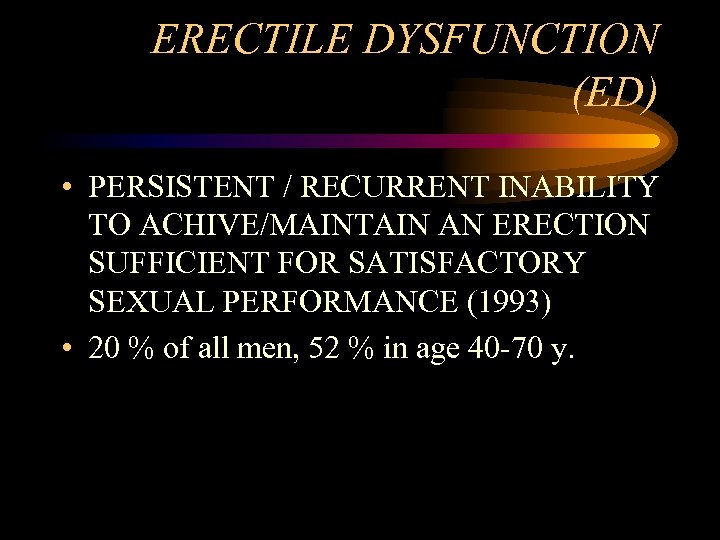 ERECTILE DYSFUNCTION (ED) • PERSISTENT / RECURRENT INABILITY TO ACHIVE/MAINTAIN AN ERECTION SUFFICIENT FOR