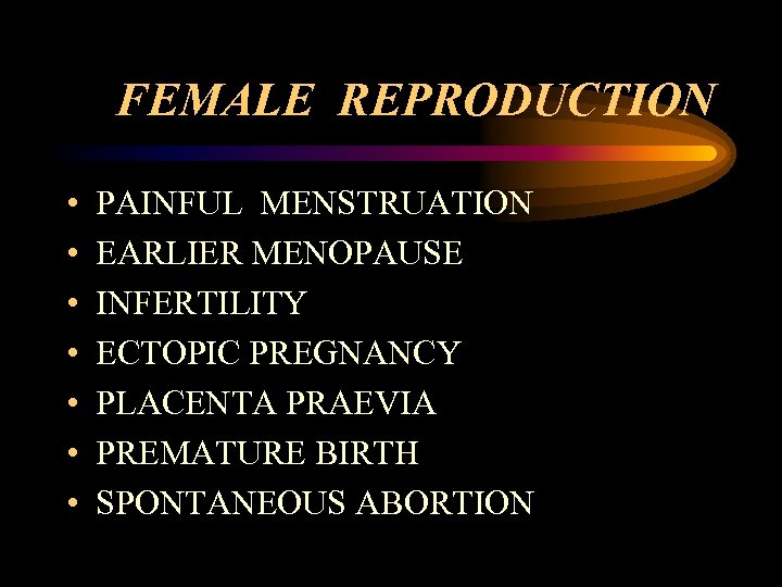 FEMALE REPRODUCTION • • PAINFUL MENSTRUATION EARLIER MENOPAUSE INFERTILITY ECTOPIC PREGNANCY PLACENTA PRAEVIA PREMATURE