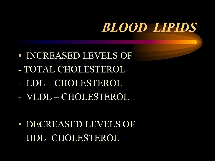 BLOOD LIPIDS • INCREASED LEVELS OF - TOTAL CHOLESTEROL - LDL – CHOLESTEROL -