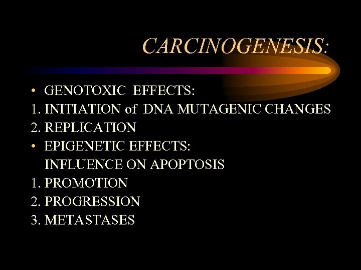 CARCINOGENESIS: • GENOTOXIC EFFECTS: 1. INITIATION of DNA MUTAGENIC CHANGES 2. REPLICATION • EPIGENETIC