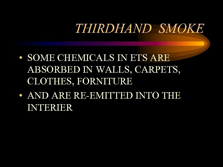 THIRDHAND SMOKE • SOME CHEMICALS IN ETS ARE ABSORBED IN WALLS, CARPETS, CLOTHES, FORNITURE