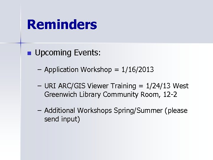 Reminders n Upcoming Events: – Application Workshop = 1/16/2013 – URI ARC/GIS Viewer Training