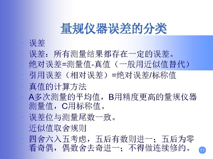 量规仪器误差的分类 • • • 误差 误差：所有测量结果都存在一定的误差。 绝对误差=测量值-真值（一般用近似值替代） 引用误差（相对误差）=绝对误差/标称值 真值的计算方法 A多次测量的平均值，B用精度更高的量规仪器 测量值，C用标称值。 • 误差位与测量尾数一致。 •