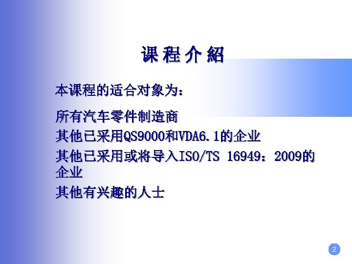 课程介紹 本课程的适合对象为： 所有汽车零件制造商 其他已采用QS 9000和VDA 6. 1的企业 其他已采用或将导入ISO/TS 16949： 2009的 企业 其他有兴趣的人士 2 