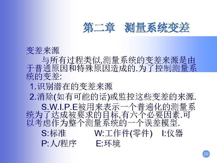 第二章 测量系统变差 • 变差来源 与所有过程类似, 测量系统的变差来源是由 于普通原因和特殊原因造成的. 为了控制测量系 统的变差: 1. 识别潜在的变差来源 2. 消除(如有可能的话)或监控这些变差的来源. S.