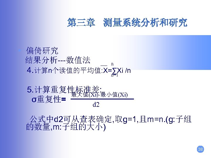 第三章 测量系统分析和研究 • 偏倚研究 结果分析---数值法 n 4. 计算n个读值的平均值: X=∑Xi /n n=1 5. 计算重复性标准差: 最大值(Xi)-最小值(Xi)