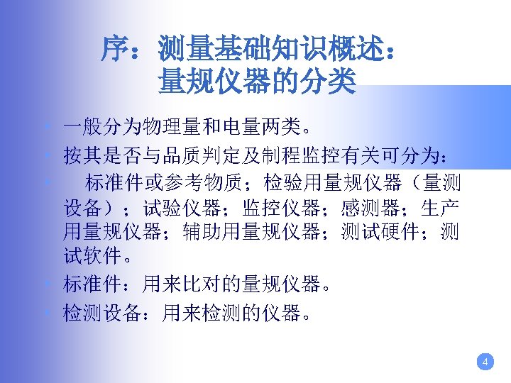 序：测量基础知识概述： 量规仪器的分类 • 一般分为物理量和电量两类。 • 按其是否与品质判定及制程监控有关可分为： • 标准件或参考物质；检验用量规仪器（量测 设备）；试验仪器；监控仪器；感测器；生产 用量规仪器；辅助用量规仪器；测试硬件；测 试软件。 • 标准件：用来比对的量规仪器。 •