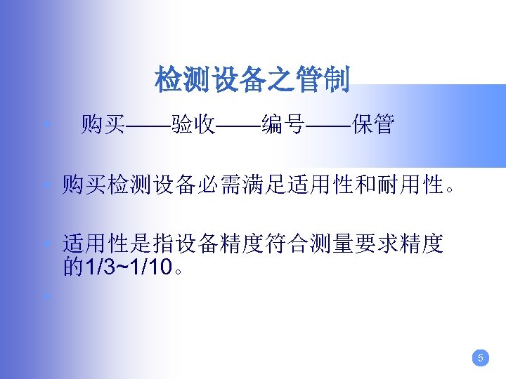 检测设备之管制 • 购买——验收——编号——保管 • 购买检测设备必需满足适用性和耐用性。 • 适用性是指设备精度符合测量要求精度 的1/3~1/10。 • 5 