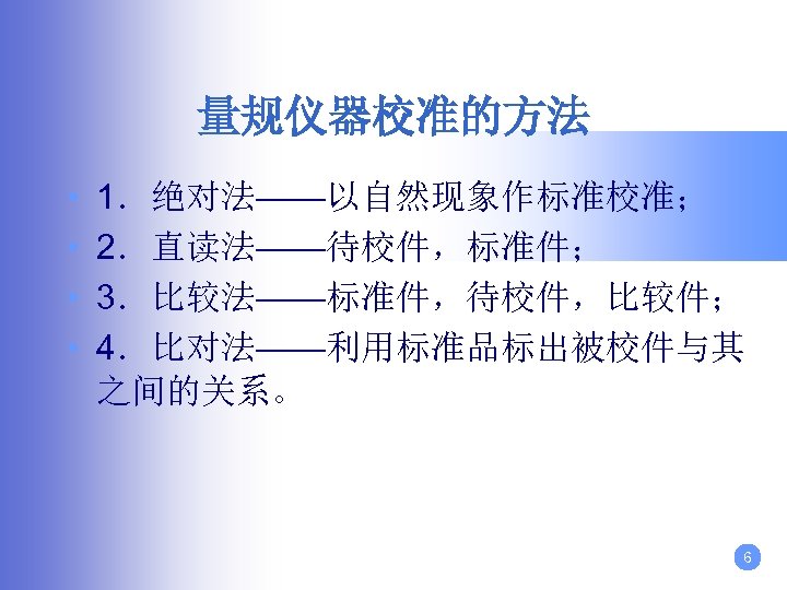 量规仪器校准的方法 • • 1．绝对法——以自然现象作标准校准； 2．直读法——待校件，标准件； 3．比较法——标准件，待校件，比较件； 4．比对法——利用标准品标出被校件与其 之间的关系。 6 