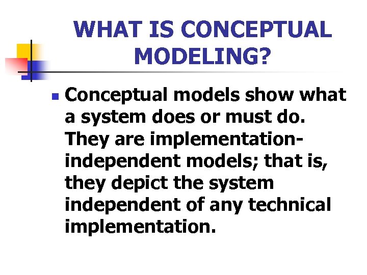WHAT IS CONCEPTUAL MODELING? n Conceptual models show what a system does or must