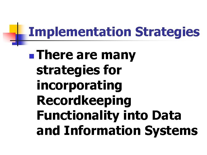 Implementation Strategies n There are many strategies for incorporating Recordkeeping Functionality into Data and