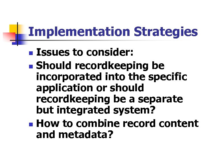 Implementation Strategies Issues to consider: n Should recordkeeping be incorporated into the specific application