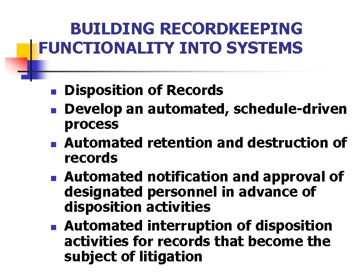 BUILDING RECORDKEEPING FUNCTIONALITY INTO SYSTEMS n n n Disposition of Records Develop an automated,