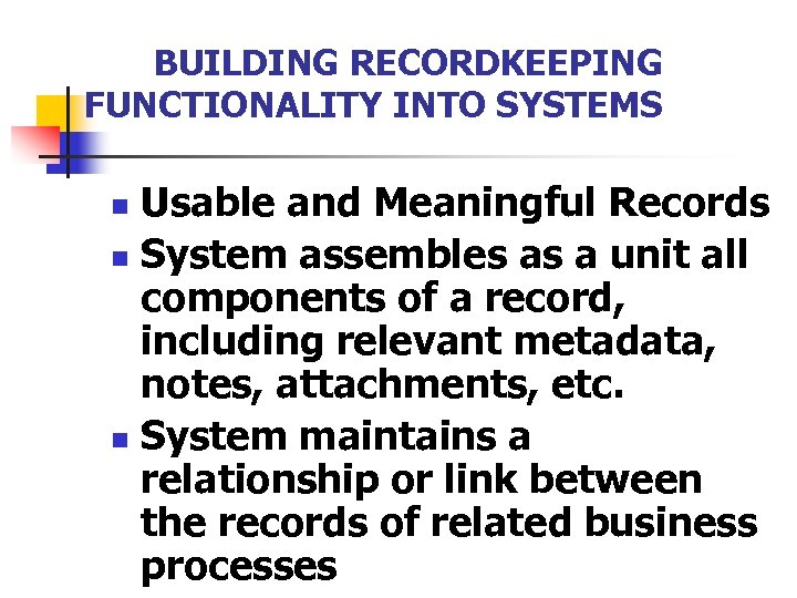 BUILDING RECORDKEEPING FUNCTIONALITY INTO SYSTEMS Usable and Meaningful Records n System assembles as a
