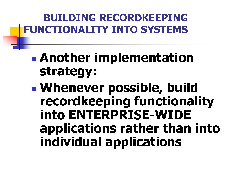 BUILDING RECORDKEEPING FUNCTIONALITY INTO SYSTEMS Another implementation strategy: n Whenever possible, build recordkeeping functionality