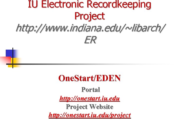 IU Electronic Recordkeeping Project http: //www. indiana. edu/~libarch/ ER One. Start/EDEN Portal http: //onestart.