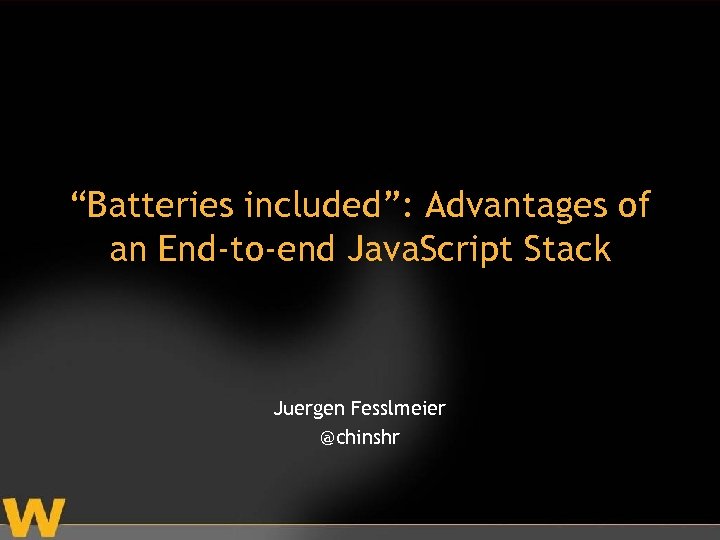 “Batteries included”: Advantages of an End-to-end Java. Script Stack Juergen Fesslmeier @chinshr 