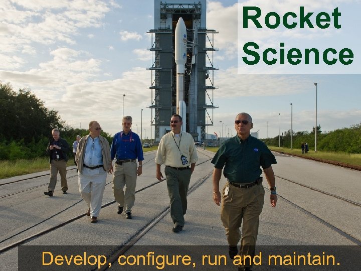 Rocket Science Develop, configure, run and maintain. 