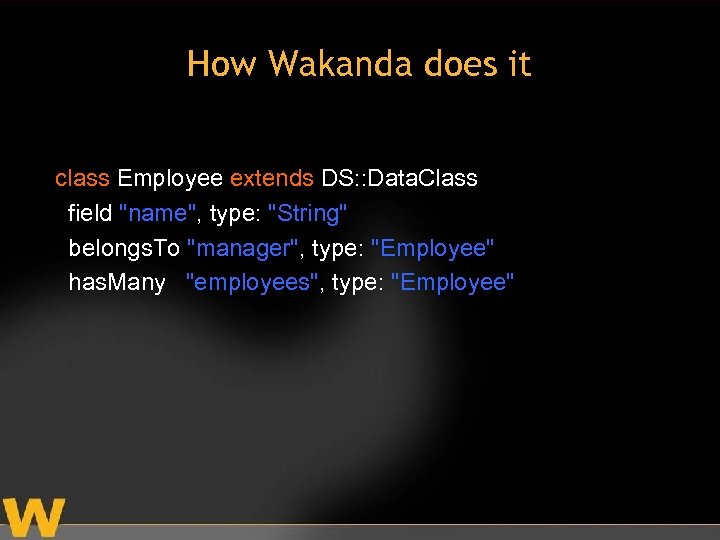 How Wakanda does it class Employee extends DS: : Data. Class field "name", type: