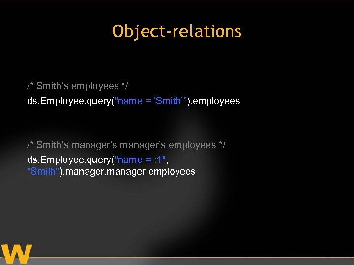 Object-relations /* Smith’s employees */ ds. Employee. query("name = ‘Smith’”). employees /* Smith’s manager’s