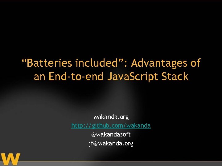 “Batteries included”: Advantages of an End-to-end Java. Script Stack wakanda. org http: //github. com/wakanda