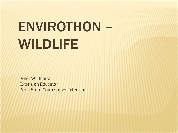 ENVIROTHON – WILDLIFE Peter Wulfhorst Extension Educator Penn State Cooperative Extension 