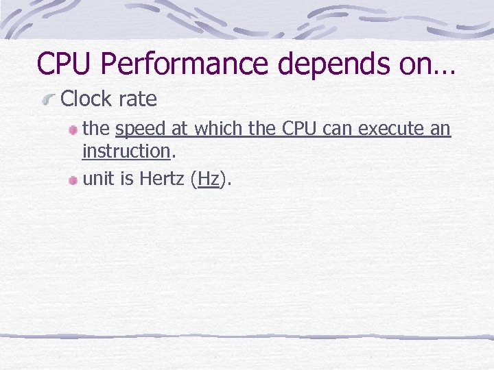 CPU Performance depends on… Clock rate the speed at which the CPU can execute