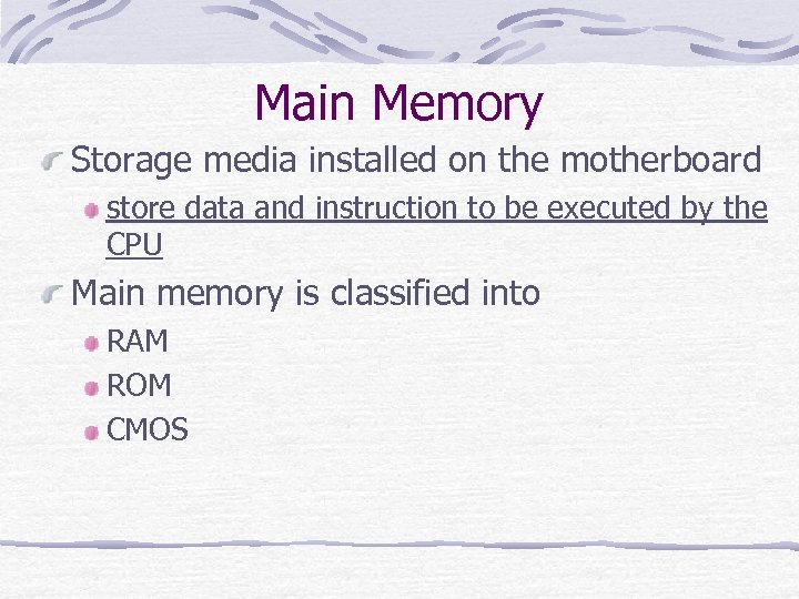 Main Memory Storage media installed on the motherboard store data and instruction to be