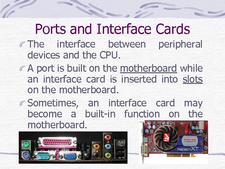 Ports and Interface Cards The interface between peripheral devices and the CPU. A port