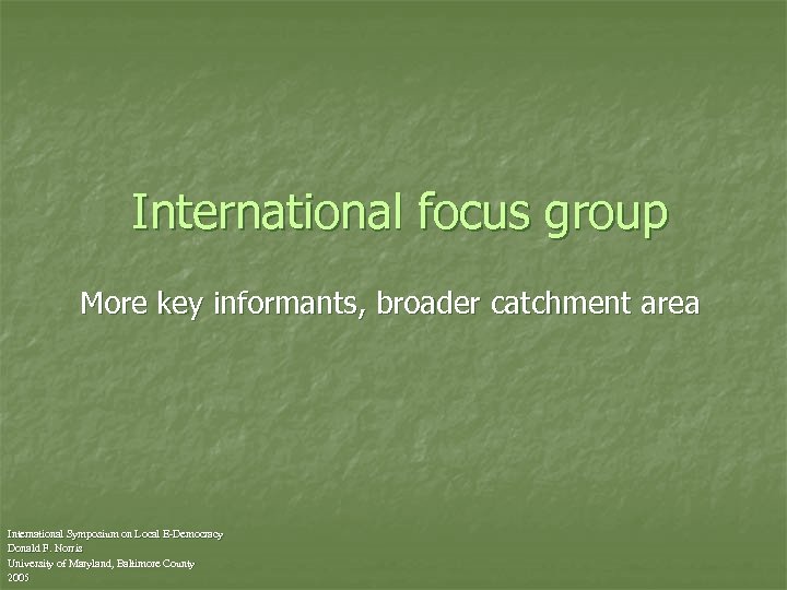 International focus group More key informants, broader catchment area International Symposium on Local E-Democracy