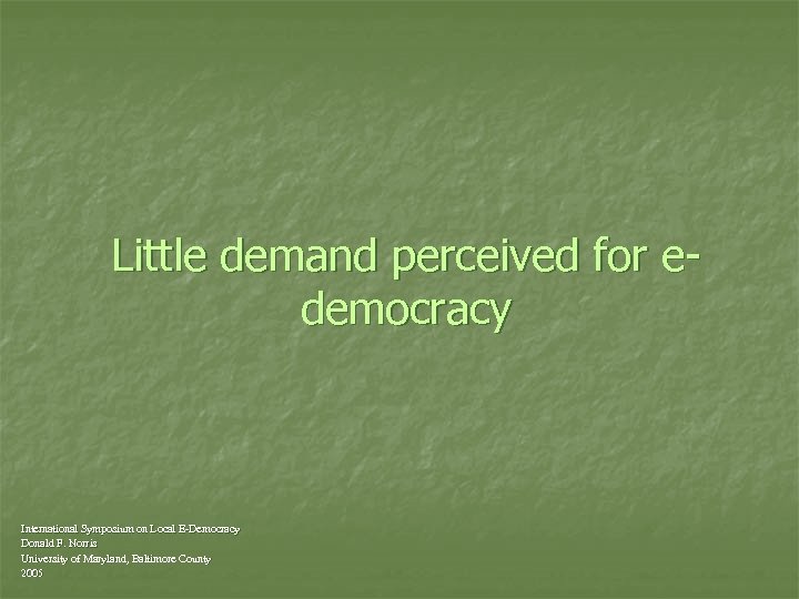 Little demand perceived for edemocracy International Symposium on Local E-Democracy Donald F. Norris University