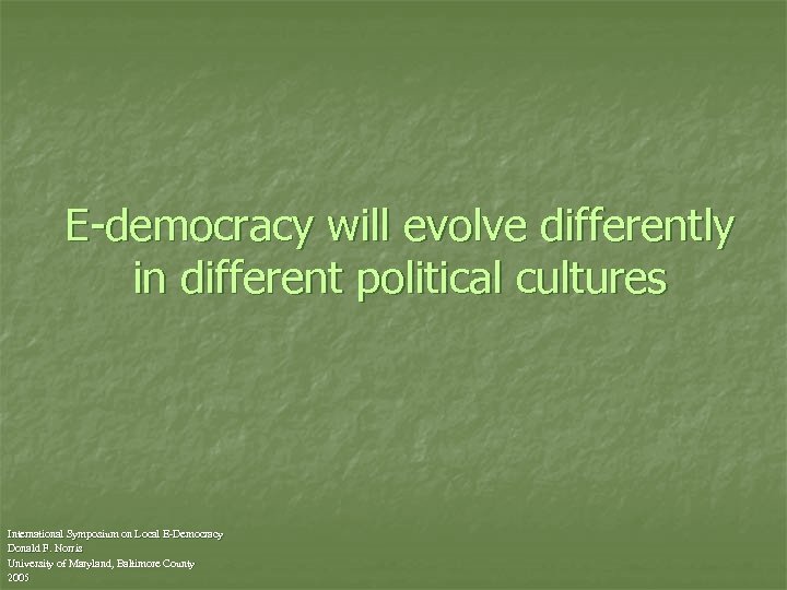 E-democracy will evolve differently in different political cultures International Symposium on Local E-Democracy Donald