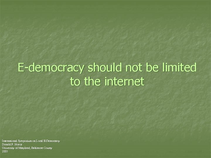 E-democracy should not be limited to the internet International Symposium on Local E-Democracy Donald