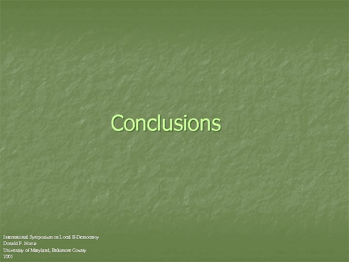 Conclusions International Symposium on Local E-Democracy Donald F. Norris University of Maryland, Baltimore County