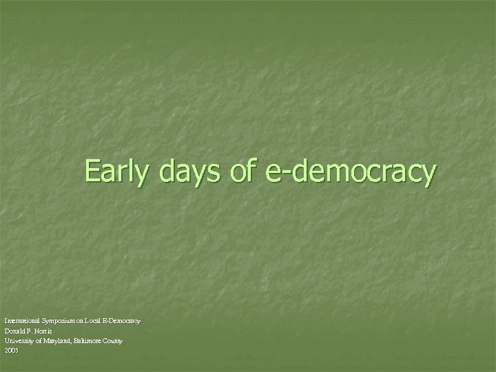 Early days of e-democracy International Symposium on Local E-Democracy Donald F. Norris University of