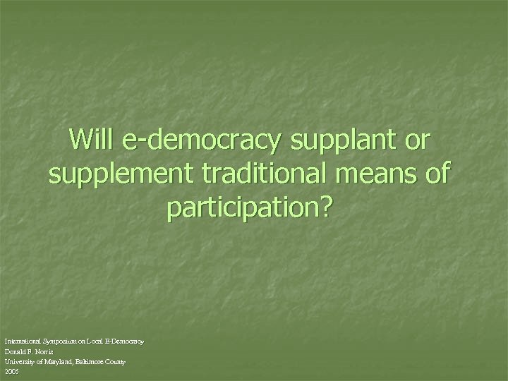 Will e-democracy supplant or supplement traditional means of participation? International Symposium on Local E-Democracy