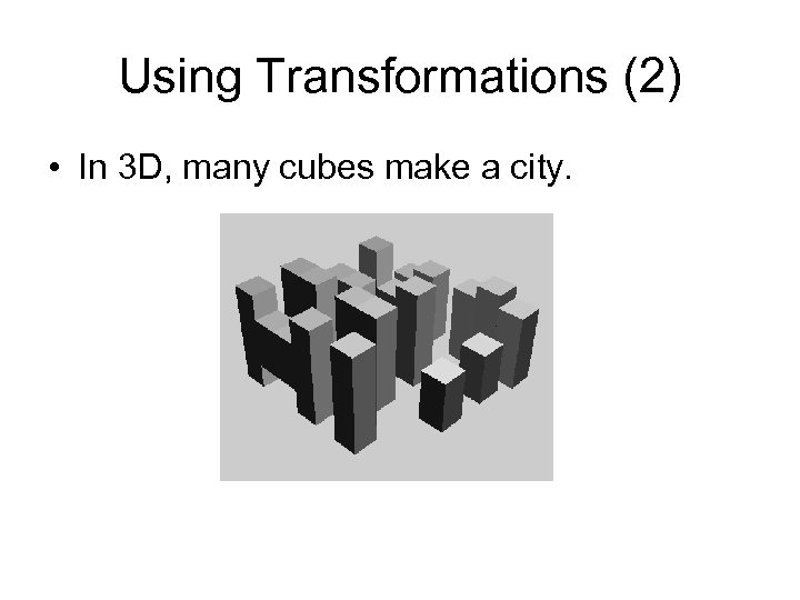 Using Transformations (2) • In 3 D, many cubes make a city. 