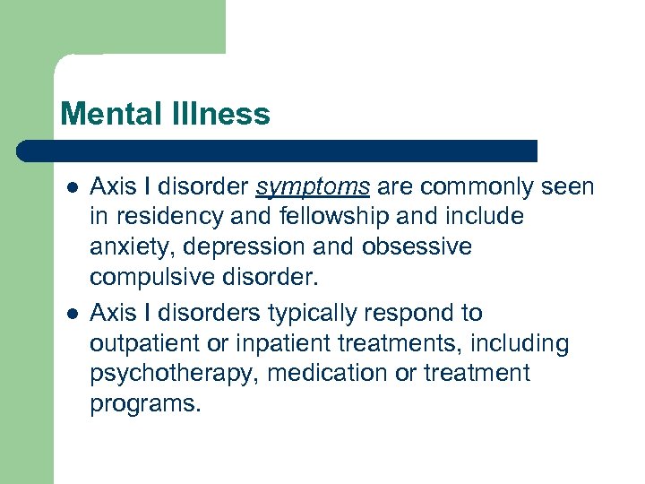 Mental Illness l l Axis I disorder symptoms are commonly seen in residency and