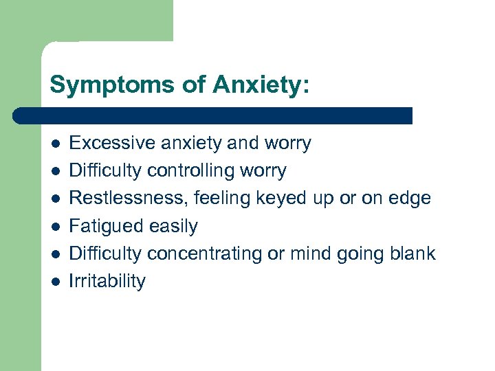 Symptoms of Anxiety: l l l Excessive anxiety and worry Difficulty controlling worry Restlessness,