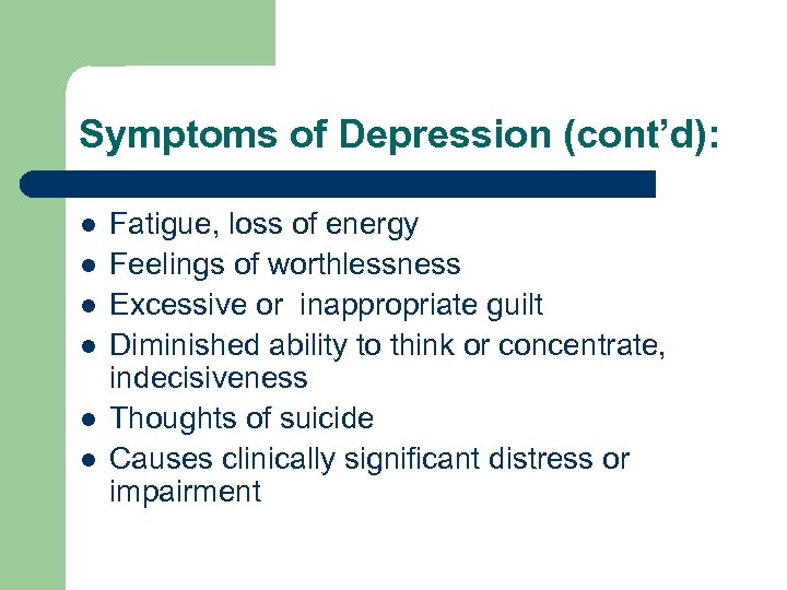 Symptoms of Depression (cont’d): l l l Fatigue, loss of energy Feelings of worthlessness