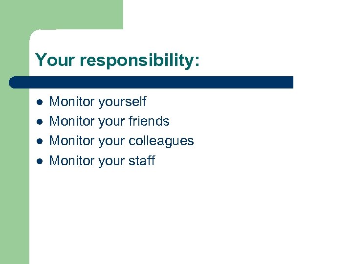 Your responsibility: l l Monitor yourself Monitor your friends Monitor your colleagues Monitor your
