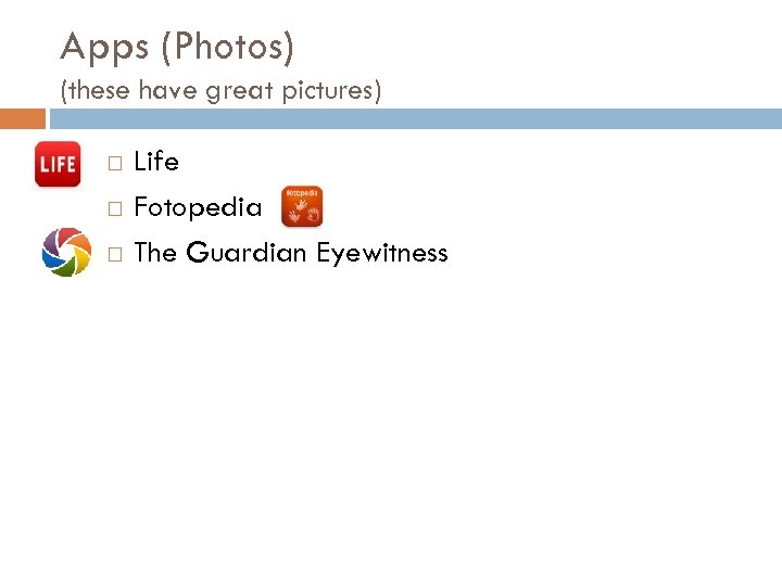 Apps (Photos) (these have great pictures) Life Fotopedia The Guardian Eyewitness 