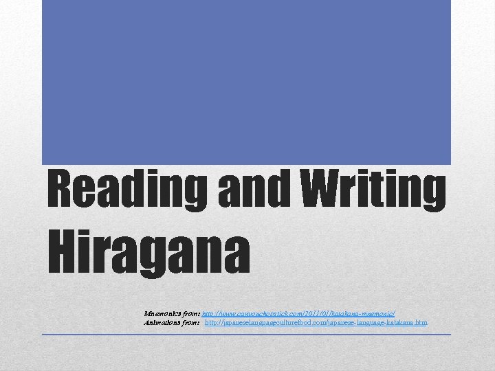 Reading and Writing Hiragana Mnemonics from: http: //www. canyouchopstick. com/2011/01/katakana-mnemonic/ Animations from: 　 http: