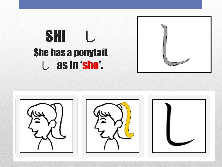 SHI 　し She has a ponytail. し as in ‘she’. 